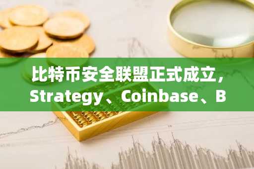 比特币安全联盟正式成立，Strategy、Coinbase、BlackRock加入