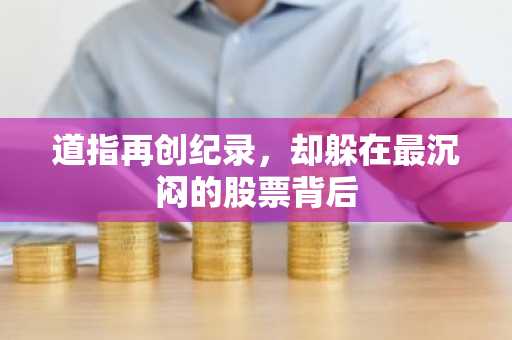 道指再创纪录,却躲在最沉闷的股票背后