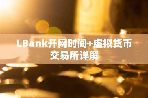 LBank开网时间 虚拟货币交易所详解