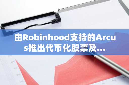 由Robinhood支持的Arcus推出代币化股票及…