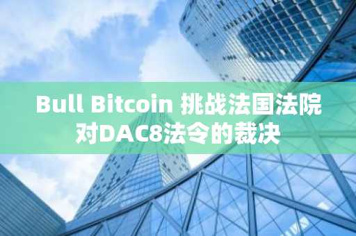 Bull Bitcoin 挑战法国法院对DAC8法令的裁决