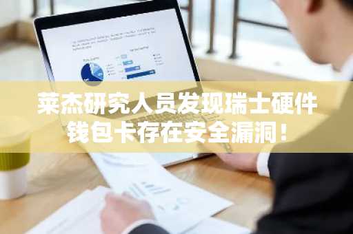 莱杰研究人员发现瑞士硬件钱包卡存在安全漏洞!