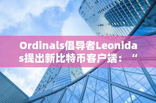Ordinals倡导者Leonidas提出新比特币客户端:“$DOG模式”