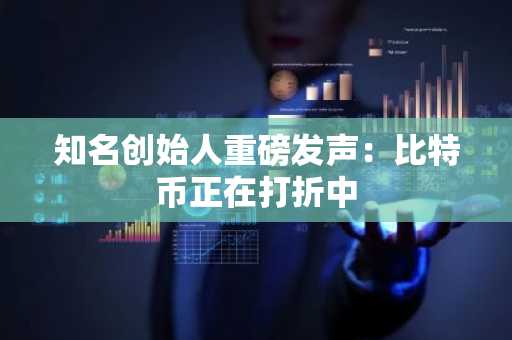 知名创始人重磅发声：比特币正在打折中