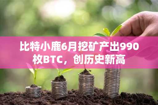 比特小鹿6月挖矿产出990枚BTC，创历史新高