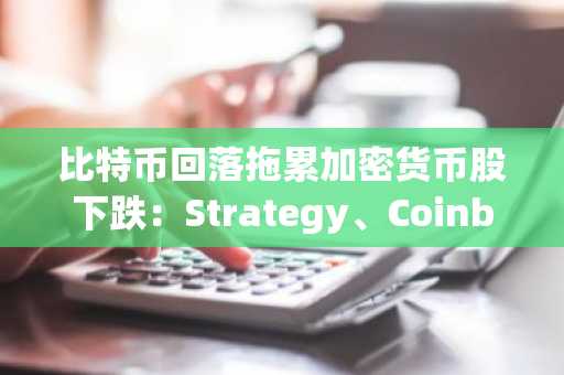 比特币回落拖累加密货币股下跌:Strategy、Coinbase领跌