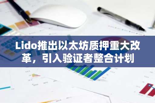 Lido推出以太坊质押重大改革，引入验证者整合计划