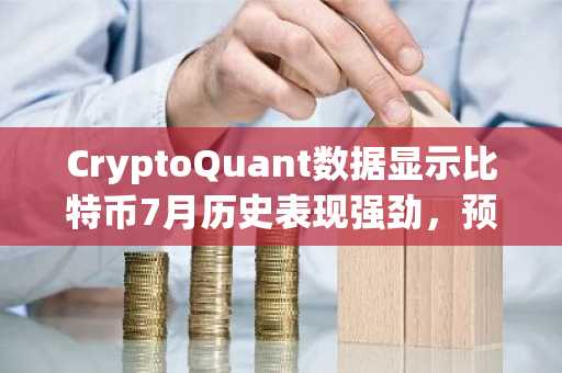 CryptoQuant数据显示比特币7月历史表现强劲，预示短期反弹潜力