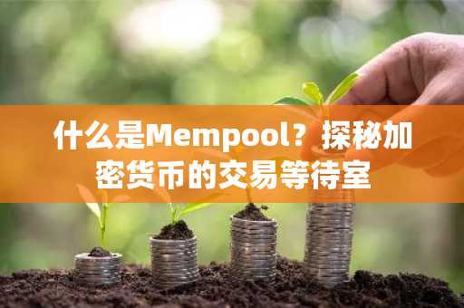 什么是Mempool?探秘加密货币的交易等待室