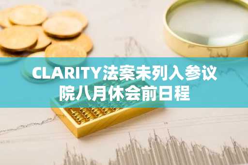 CLARITY法案未列入参议院八月休会前日程
