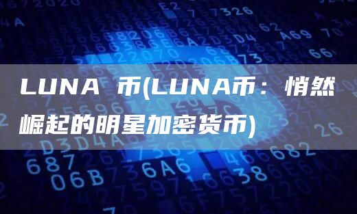 LUNA 币 - LUNA币:悄然崛起的明星加密货币