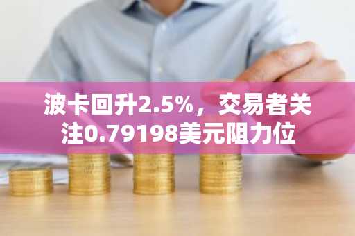 波卡回升2.5%，交易者关注0.79198美元阻力位