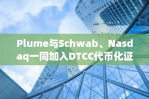 Plume与Schwab、Nasdaq一同加入DTCC代币化证券工作组