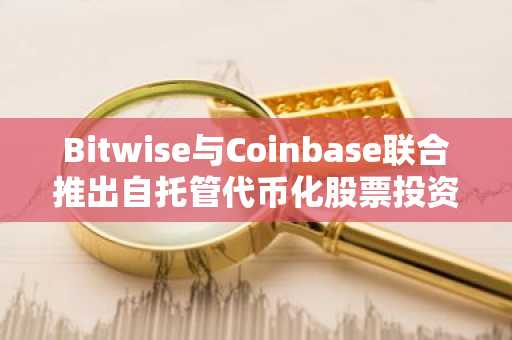Bitwise与Coinbase联合推出自托管代币化股票投资组合