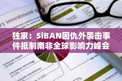 独家:SiBAN因仇外袭击事件抵制南非全球影响力峰会