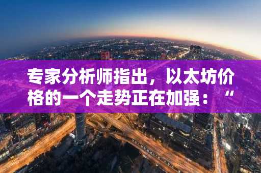 专家分析师指出,以太坊价格的一个走势正在加强:“警惕这个关键点位!”