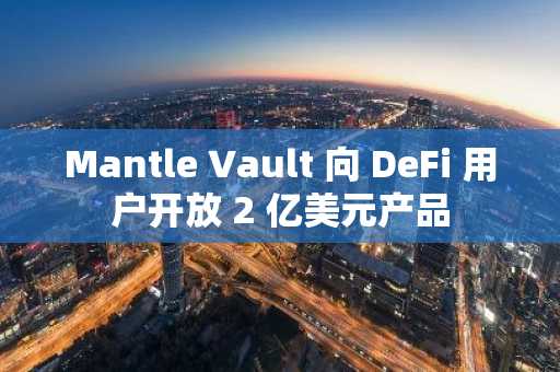 Mantle Vault 向 DeFi 用户开放 2 亿美元产品