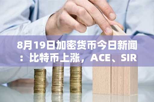 8月19日加密货币今日新闻:比特币上涨,ACE、SIREN、VENOM纷纷跟涨
