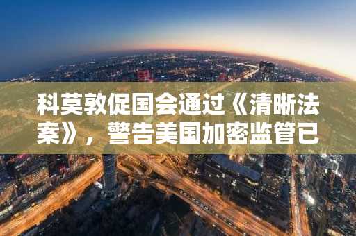 科莫敦促国会通过《清晰法案》,警告美国加密监管已落后