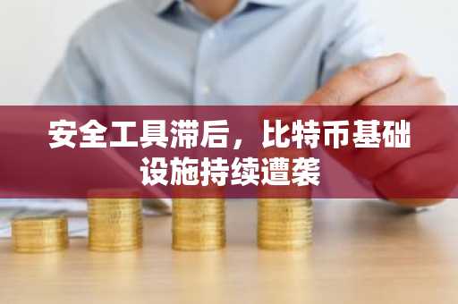 安全工具滞后,比特币基础设施持续遭袭