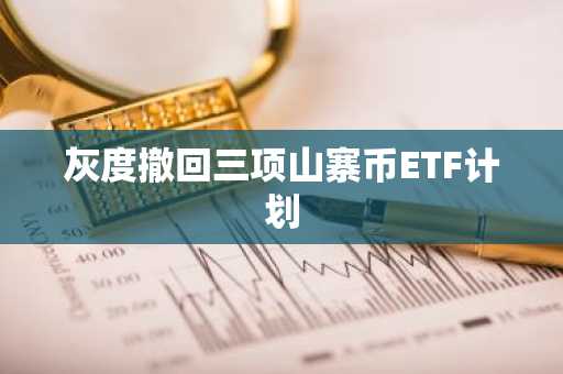 灰度撤回三项山寨币ETF计划