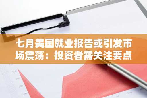 七月美国就业报告或引发市场震荡：投资者需关注要点
