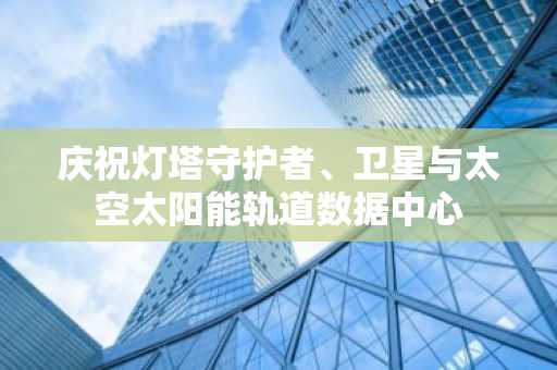 庆祝灯塔守护者、卫星与太空太阳能轨道数据中心