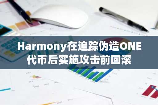 Harmony在追踪伪造ONE代币后实施攻击前回滚