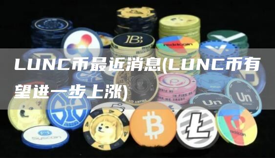 LUNC币最近消息 - LUNC币有望进一步上涨