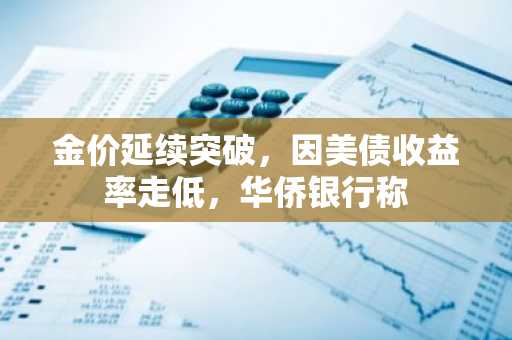 金价延续突破，因美债收益率走低，华侨银行称