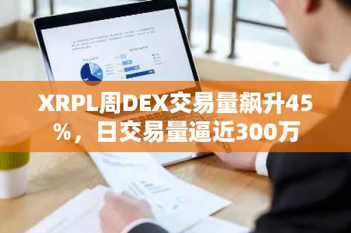 XRPL周DEX交易量飙升45%,日交易量逼近300万