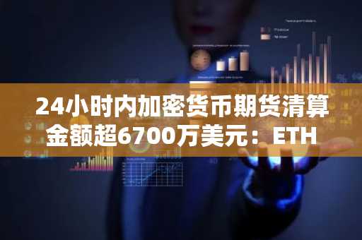 24小时内加密货币期货清算金额超6700万美元:ETH领衔,SPAX空头倾向极端