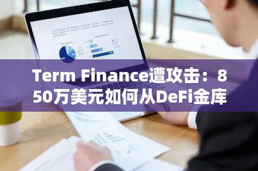 Term Finance遭攻击:850万美元如何从DeFi金库中被洗劫一空