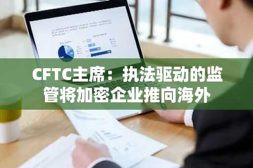 CFTC主席：执法驱动的监管将加密企业推向海外