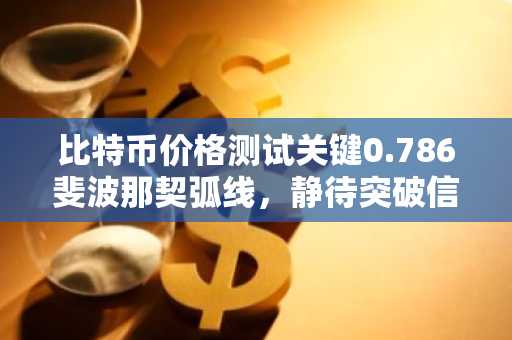 比特币价格测试关键0.786斐波那契弧线，静待突破信号