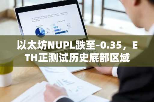 以太坊NUPL跌至-0.35,ETH正测试历史底部区域