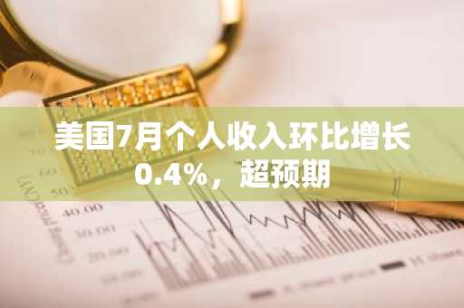 美国7月个人收入环比增长0.4%,超预期