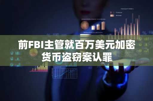 前FBI主管就百万美元加密货币盗窃案认罪