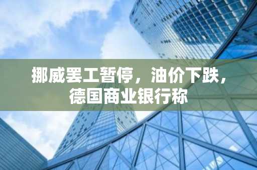 挪威罢工暂停,油价下跌,德国商业银行称