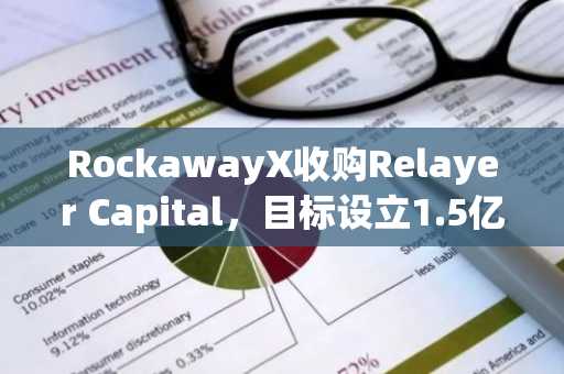 RockawayX收购Relayer Capital，目标设立1.5亿美元加密基金