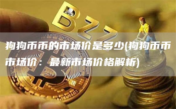 狗狗币币的市场价是多少 - 狗狗币币市场价:最新市场价格解析