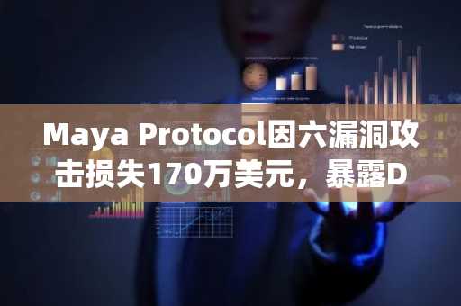 Maya Protocol因六漏洞攻击损失170万美元，暴露DeFi安全短板