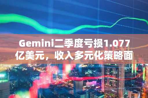Gemini二季度亏损1.077亿美元,收入多元化策略面临考验