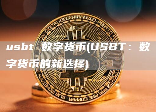 usbt 数字货币 - USBT:数字货币的新选择