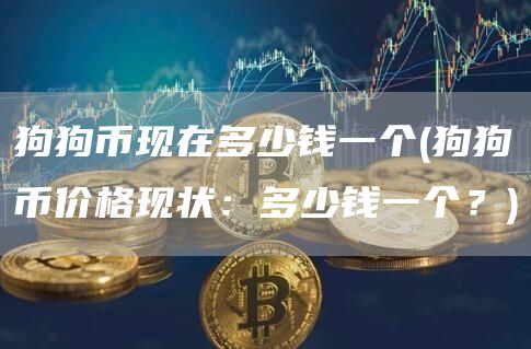 狗狗币现在多少钱一个 - 狗狗币价格现状:多少钱一个?