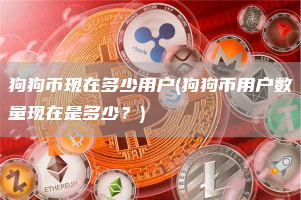 狗狗币现在多少用户 - 狗狗币用户数量现在是多少?