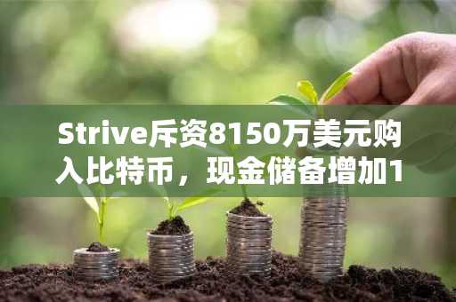 Strive斥资8150万美元购入比特币，现金储备增加1710万美元
