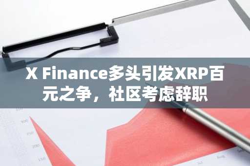 X Finance多头引发XRP百元之争，社区考虑辞职