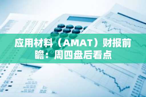 应用材料(AMAT)财报前瞻:周四盘后看点
